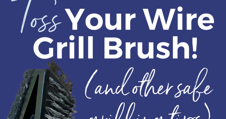 Toss Your Wire Grill Brush (+ other key grilling tips!)